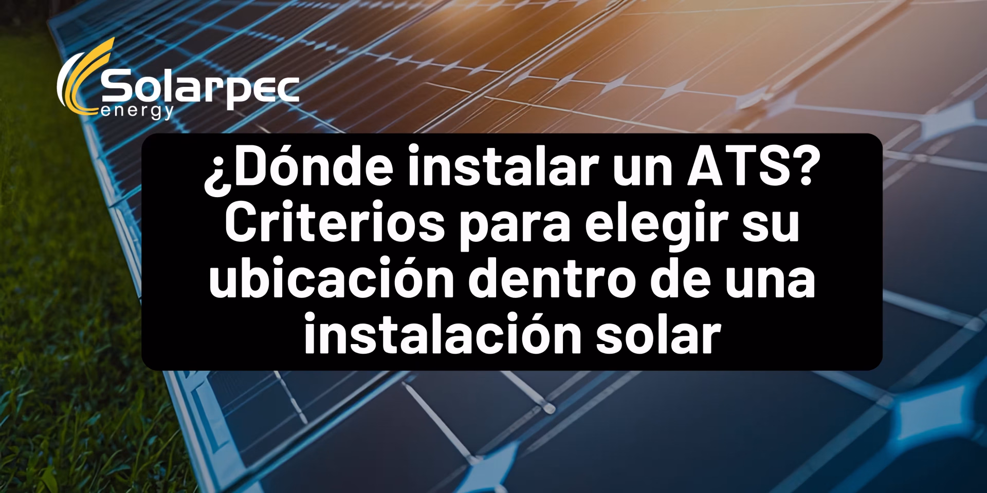 ¿Dónde instalar un ATS? Criterios para elegir su ubicación dentro de una instalación solar