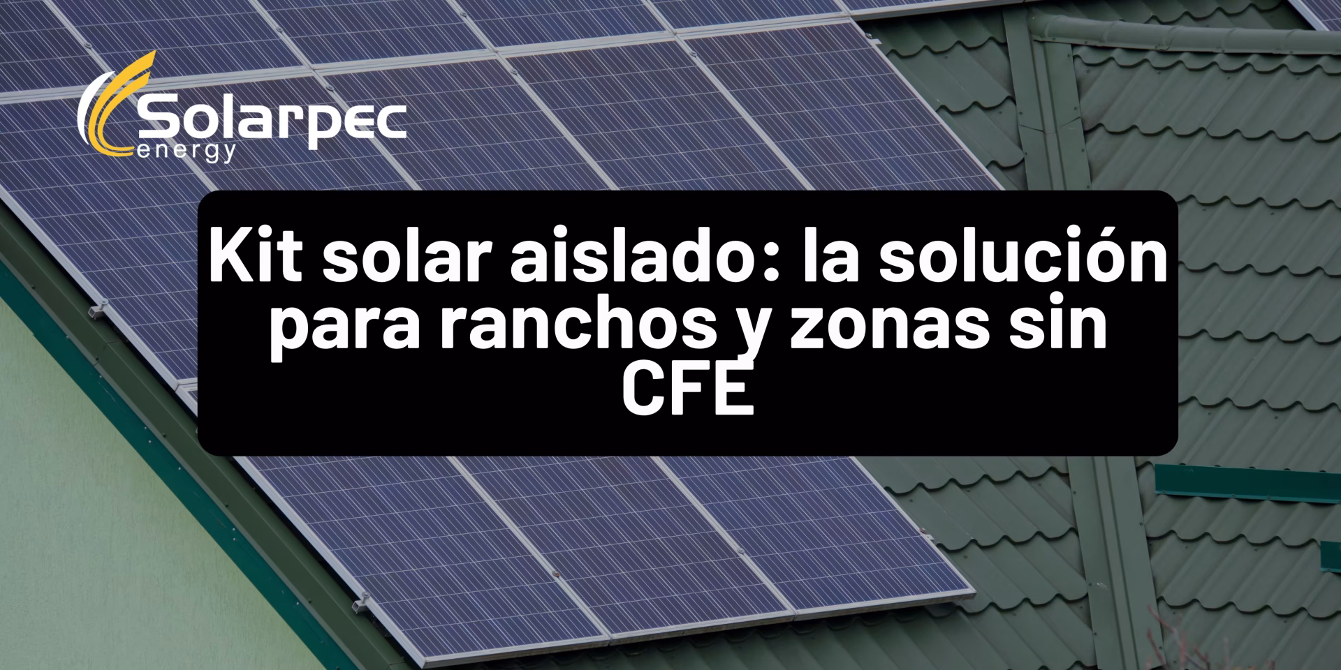 Kit solar aislado: la solución para ranchos y zonas sin CFE