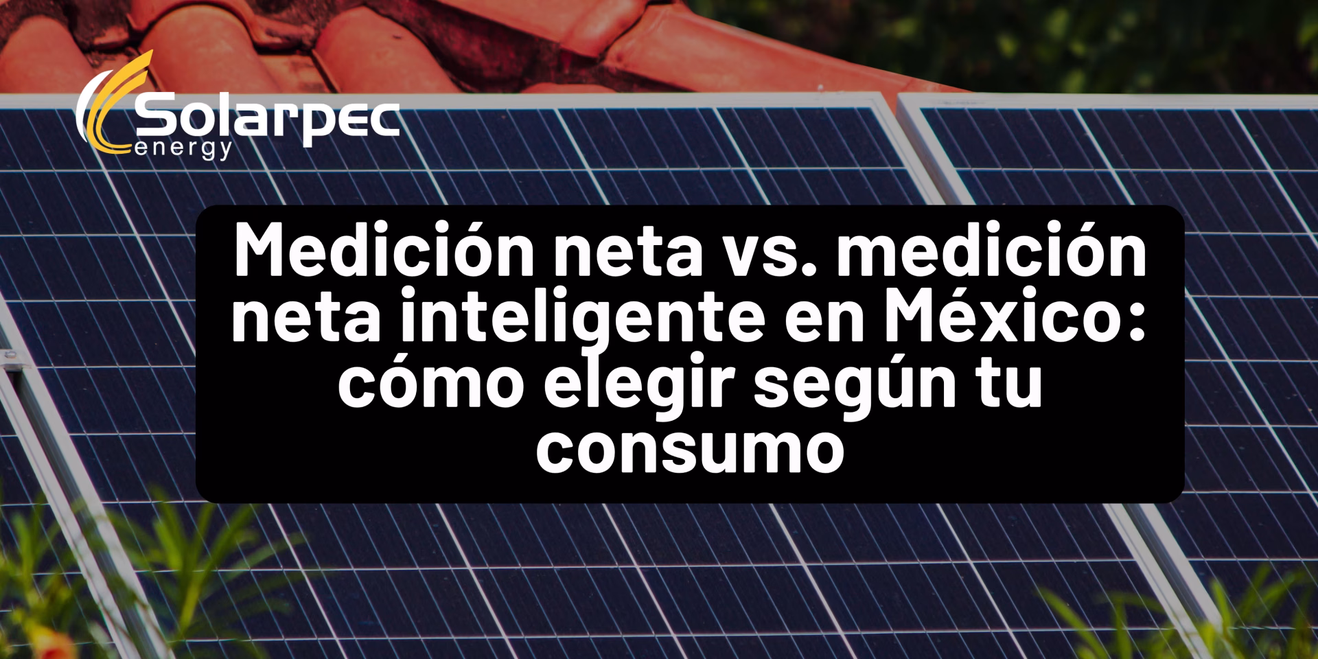 Medición neta vs. medición neta inteligente en México: cómo elegir según tu consumo
