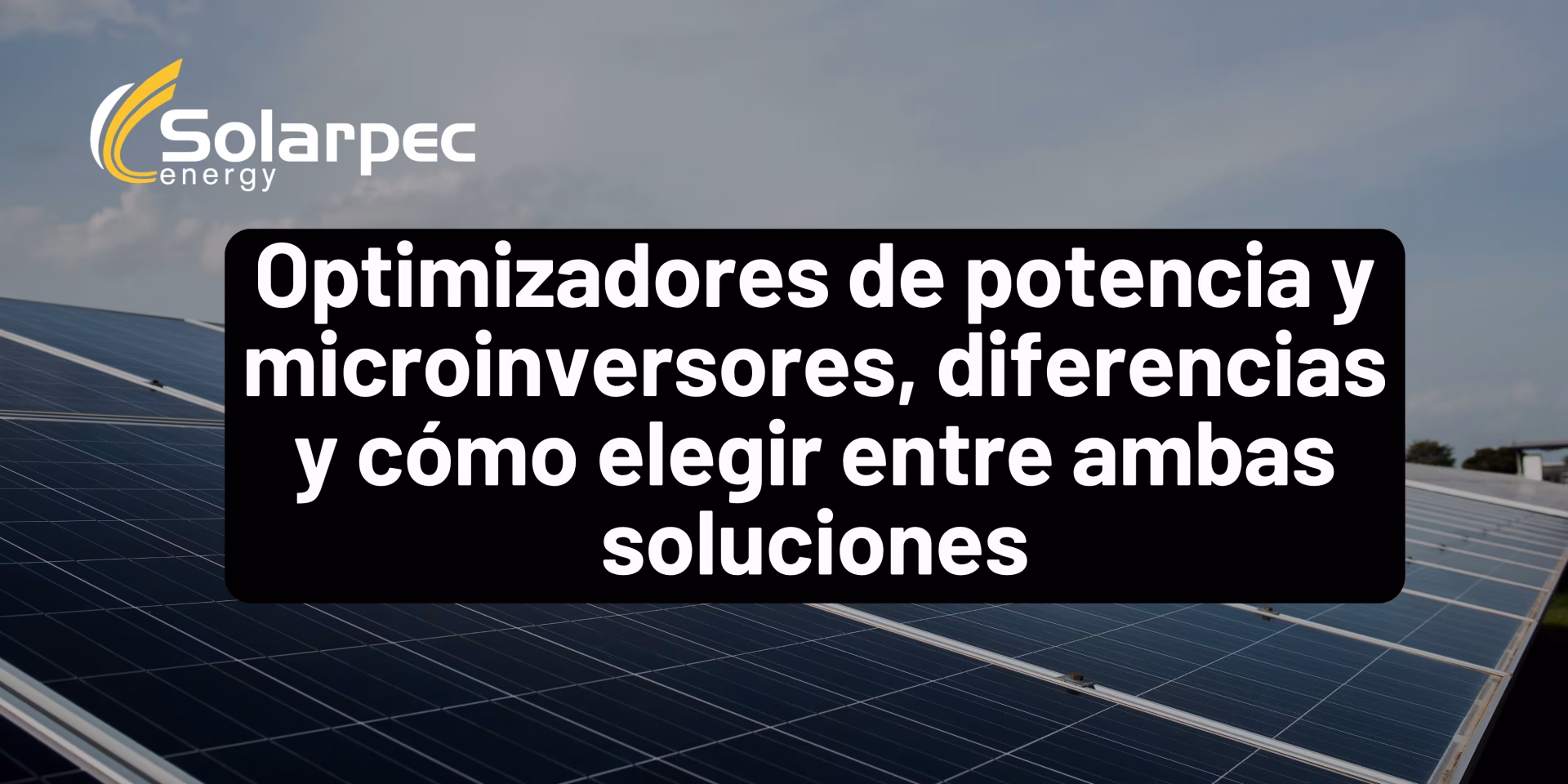 Optimizadores de potencia y microinversores, diferencias y cómo elegir entre ambas soluciones