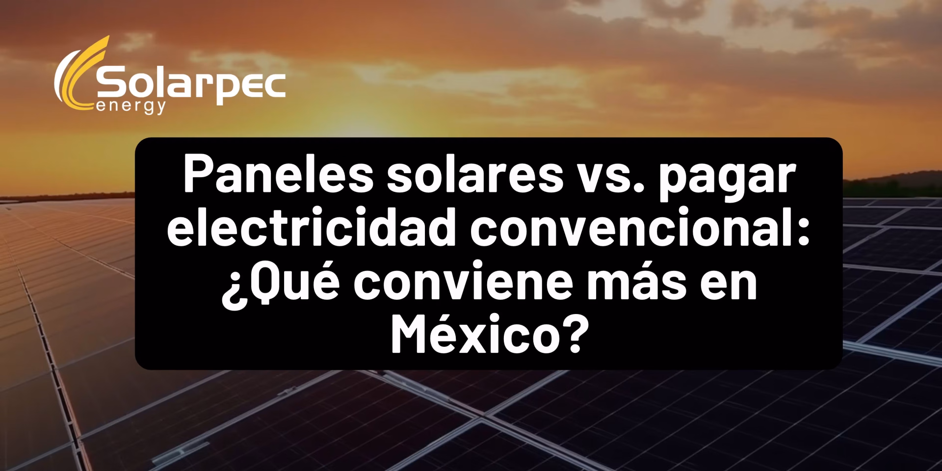 Paneles solares vs. pagar electricidad convencional: ¿Qué conviene más en México?